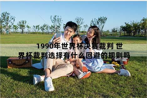 1990年世界杯决赛裁判 世界杯裁判选择有什么回避的规则吗